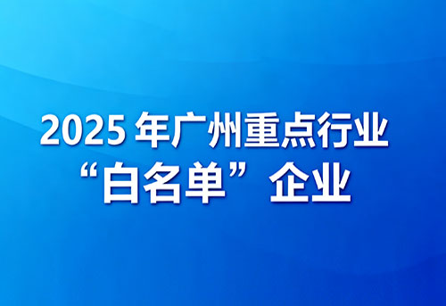 喜讯！广州澳升入选2025广州市重点行业“白名单”企业